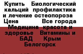 Купить : Биологический кальций -профилактика и лечение остеопороза › Цена ­ 3 090 - Все города Медицина, красота и здоровье » Витамины и БАД   . Крым,Белогорск